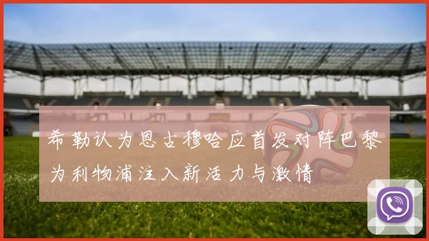 希勒认为恩古穆哈应首发对阵巴黎为利物浦注入新活力与激情