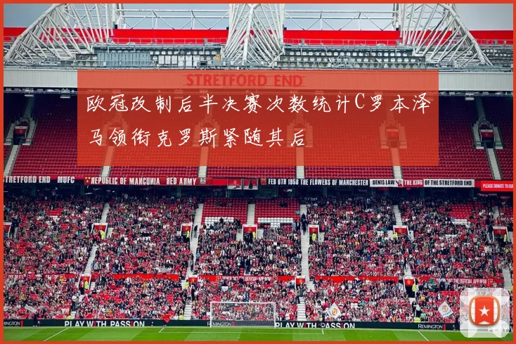 欧冠改制后半决赛次数统计C罗本泽马领衔克罗斯紧随其后