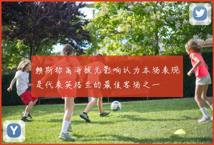 赖斯称高海拔无影响认为本场表现是代表英格兰的最佳客场之一