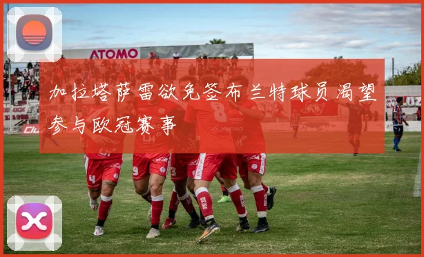 加拉塔萨雷欲免签布兰特球员渴望参与欧冠赛事