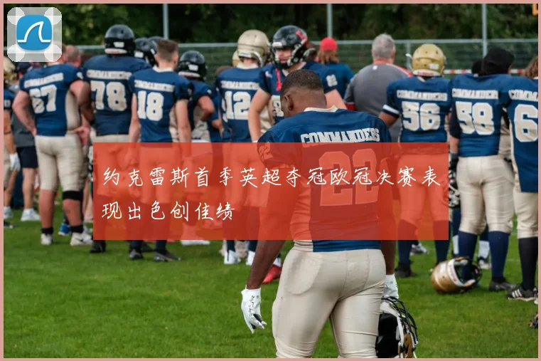 约克雷斯首季英超夺冠欧冠决赛表现出色创佳绩
