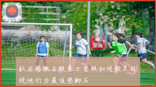狄龙感慨击败勇士晋级如诗般美好视他们为最佳垫脚石