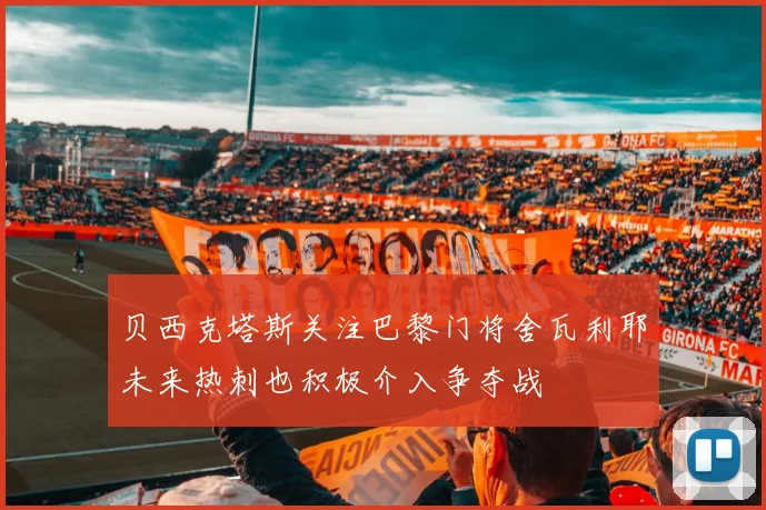 贝西克塔斯关注巴黎门将舍瓦利耶未来热刺也积极介入争夺战