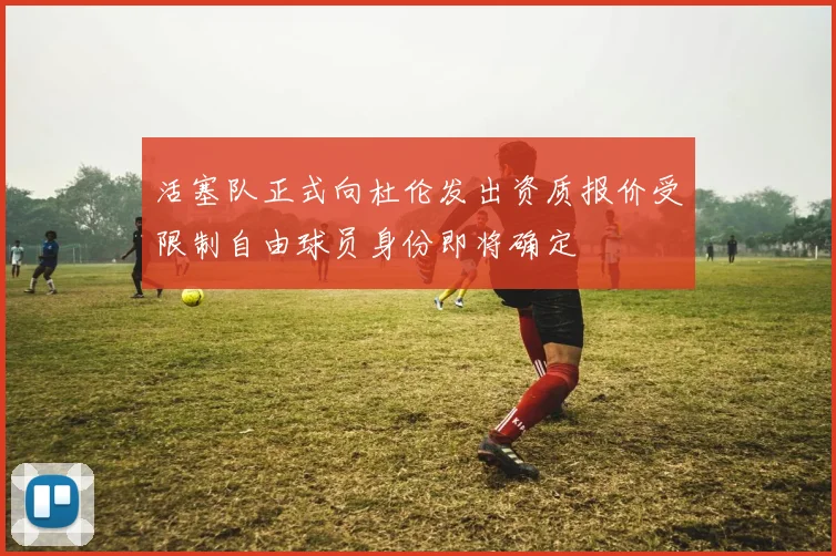 活塞队正式向杜伦发出资质报价受限制自由球员身份即将确定